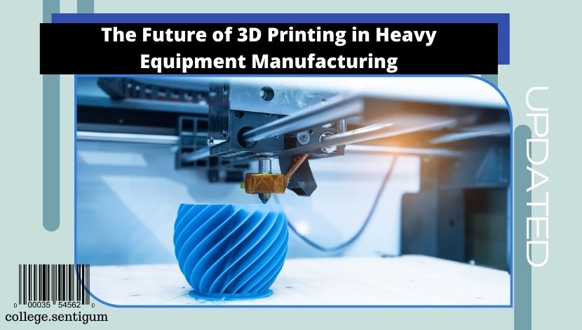 The Future of 3D Printing in Heavy Equipment Manufacturing